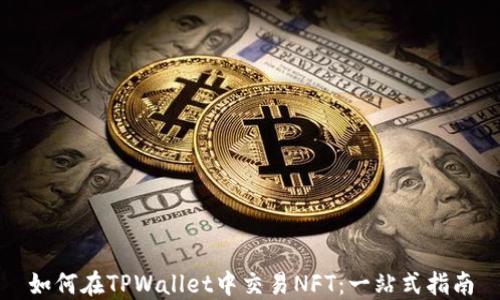 
如何在TPWallet中交易NFT：一站式指南