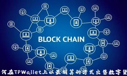 
如何在TPWallet上以最划算的方式出售数字货币