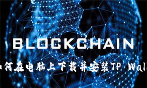  如何在电脑上下载并安装TP Wallet