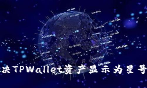 如何解决TPWallet资产显示为星号的问题