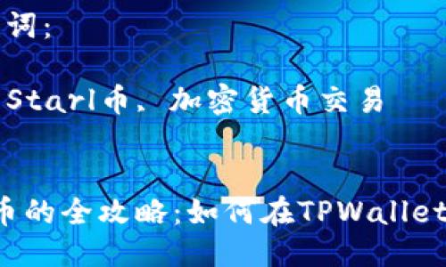 思考一个优质的

购买Starl币的全攻略：如何在TPWallet上轻松交易

相关的关键词：

TPWallet, Starl币, 加密货币交易

```
购买Starl币的全攻略：如何在TPWallet上轻松交易