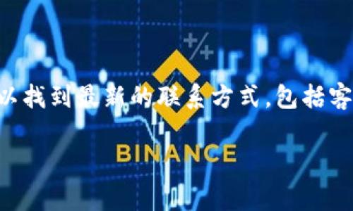 关于tpwallet的客户服务信息，建议您访问tpwallet的官方网站或其官方社交媒体平台。在这些平台上，您通常可以找到最新的联系方式，包括客服电话、在线客服或其他支持渠道。由于用户服务信息可能会有所变动，因此获取最新的官方信息是最可靠的方式。

如果您有其他问题，欢迎随时询问！