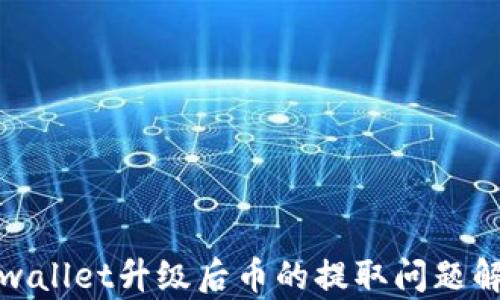 
tpwallet升级后币的提取问题解答