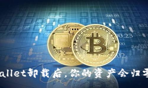 :
tpwallet卸载后，你的资产会归零吗？