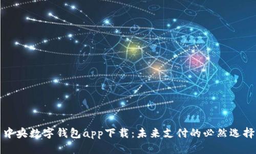 中央数字钱包app下载：未来支付的必然选择