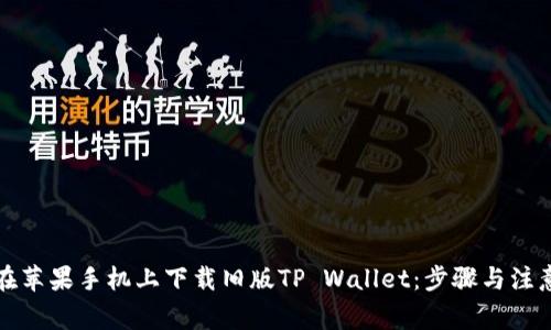 如何在苹果手机上下载旧版TP Wallet：步骤与注意事项
