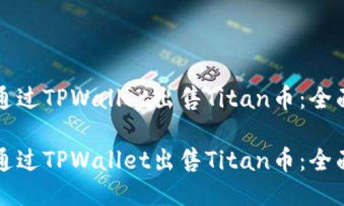 如何通过TPWallet出售Titan币：全面指南

如何通过TPWallet出售Titan币：全面指南