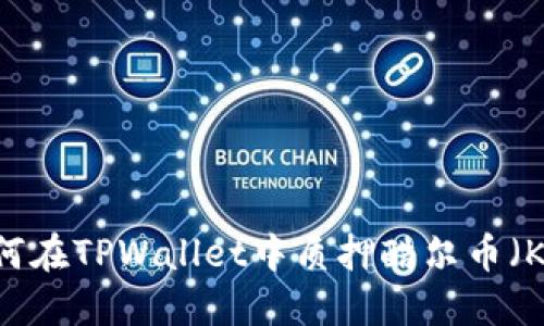  如何在TPWallet中质押酷尔币（KSM）