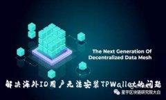 解决海外ID用户无法安装TPWallet的问题