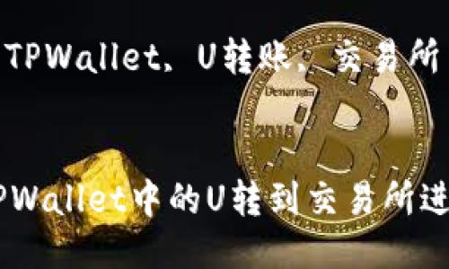 : 如何将TPWallet中的U转到交易所进行交易

关键词: TPWallet, U转账, 交易所

```xml
如何将TPWallet中的U转到交易所进行交易