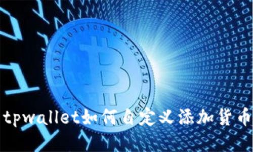tpwallet如何自定义添加货币