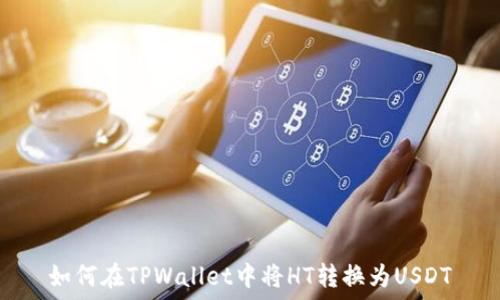   
如何在TPWallet中将HT转换为USDT