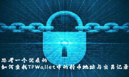 思考一个优质的
如何查找TPWallet中的持币地址与交易记录