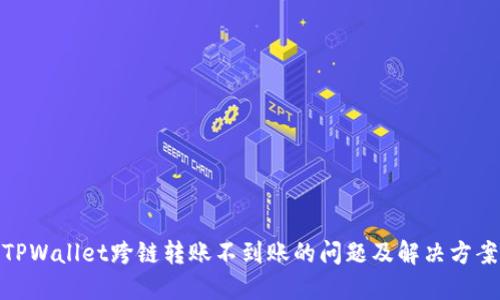 TPWallet跨链转账不到账的问题及解决方案