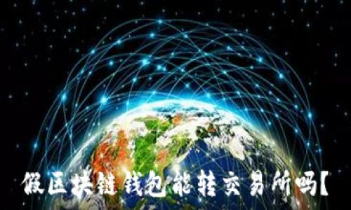     
假区块链钱包能转交易所吗？