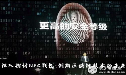 深入探讨NPC钱包：创新区块链技术的未来