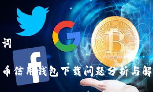 与关键词

加密货币信用钱包下载问题分析与解决方案