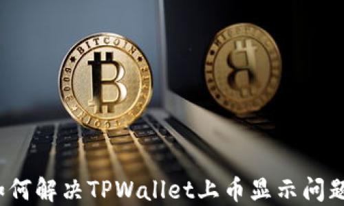 
如何解决TPWallet上币显示问题？