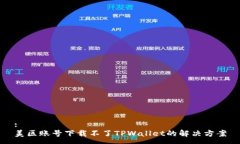 :美区账号下载不了TPWall