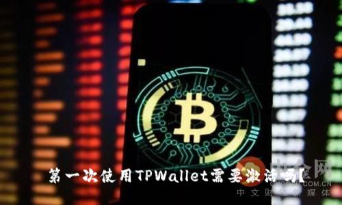  第一次使用TPWallet需要激活吗？