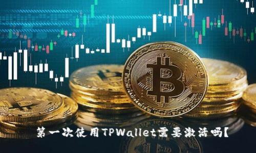  第一次使用TPWallet需要激活吗？