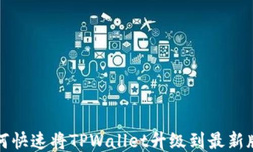 
如何快速将TPWallet升级到最新版本