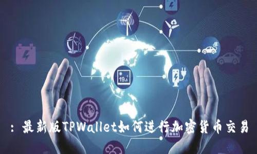 : 最新版TPWallet如何进行加密货币交易