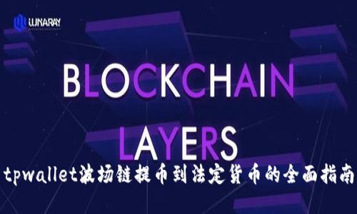 tpwallet波场链提币到法定货币的全面指南