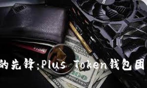  区块链时代的先锋：Plus Token钱包团队的全景分析