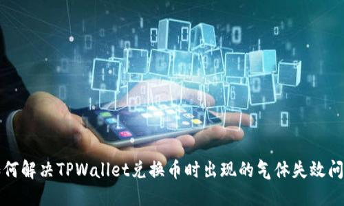如何解决TPWallet兑换币时出现的气体失效问题