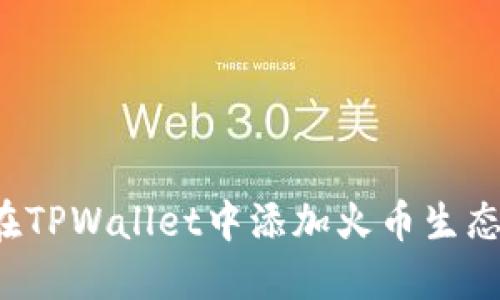 : 如何在TPWallet中添加火币生态链HECO