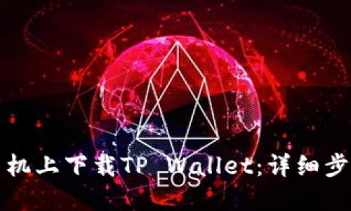 如何在手机上下载TP Wallet：详细步骤与指南