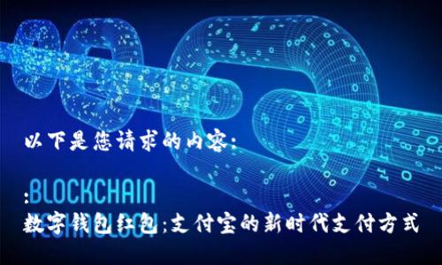 以下是您请求的内容:

:
数字钱包红包：支付宝的新时代支付方式