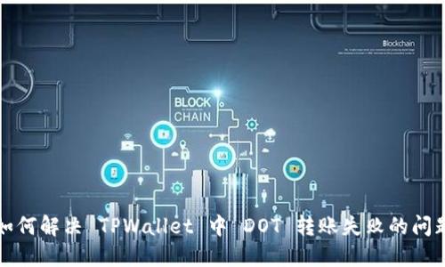如何解决 TPWallet 中 DOT 转账失败的问题