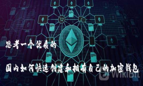 思考一个优质的

国内如何快速创建和拥有自己的加密钱包