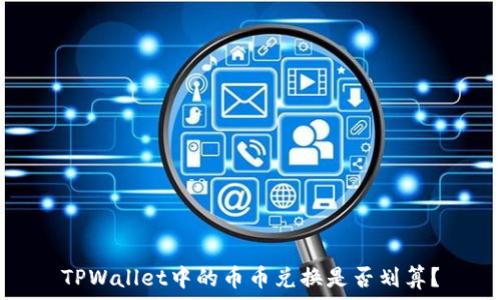   
TPWallet中的币币兑换是否划算？