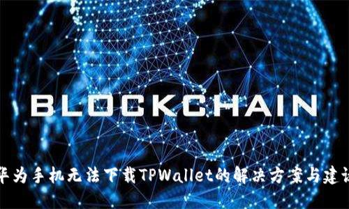 华为手机无法下载TPWallet的解决方案与建议