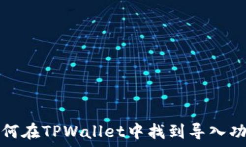  
如何在TPWallet中找到导入功能