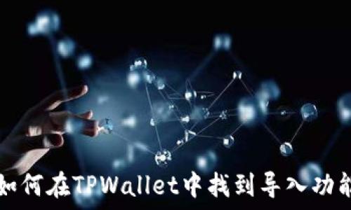  
如何在TPWallet中找到导入功能