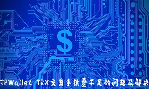 
探讨TPWallet TRX交易手续费不足的问题及解决方案