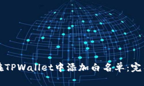 如何在TPWallet中添加白名单：完整指南