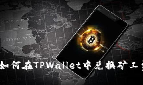 : 如何在TPWallet中兑换矿工费？
