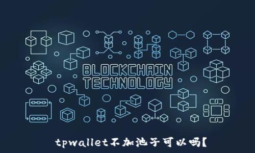    
 tpwallet不加池子可以吗？