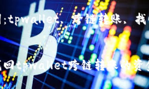 如何找回tpwallet跨链转账的资金

关键词：tpwallet, 跨链转账, 找回资金


如何找回tpwallet跨链转账的资金