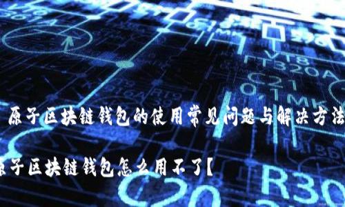 : 原子区块链钱包的使用常见问题与解决方法 

原子区块链钱包怎么用不了？