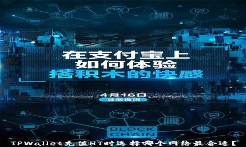 
TPWallet充值HT时选择哪个网络最合适？