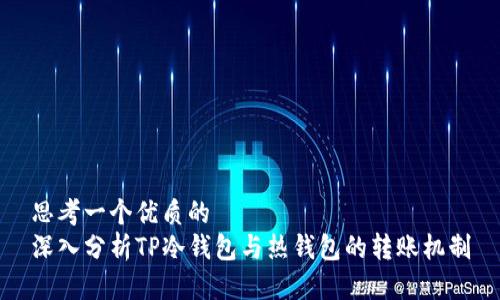 思考一个优质的
深入分析TP冷钱包与热钱包的转账机制