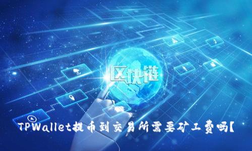 TPWallet提币到交易所需要矿工费吗？
