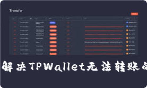 : 如何解决TPWallet无法转账的问题？