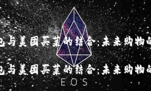 数字钱包与美团买菜的结合：未来购物的新趋势

数字钱包与美团买菜的结合：未来购物的新趋势